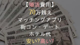 【婚活費用】 70万越え マッチングアプリ 街コン・デート ホテル代 安い?高い?