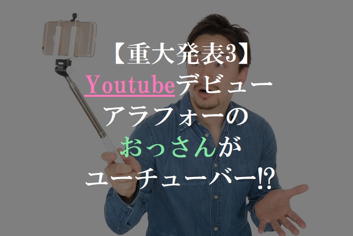  【重大発表3】 Youtubeデビュー アラフォーの おっさんが ユーチューバー!?